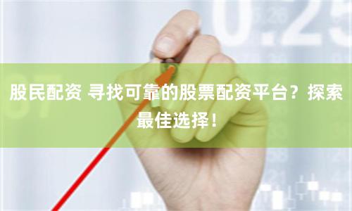 股民配资 寻找可靠的股票配资平台？探索最佳选择！