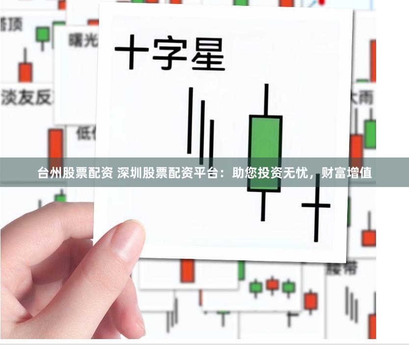 台州股票配资 深圳股票配资平台：助您投资无忧，财富增值