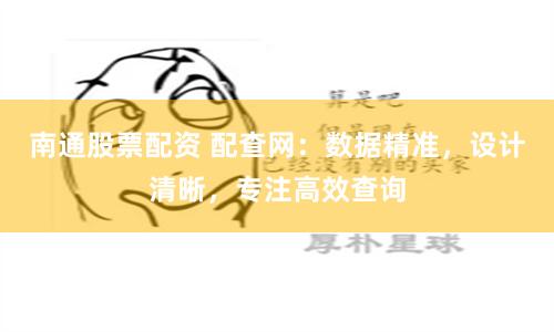 南通股票配资 配查网：数据精准，设计清晰，专注高效查询
