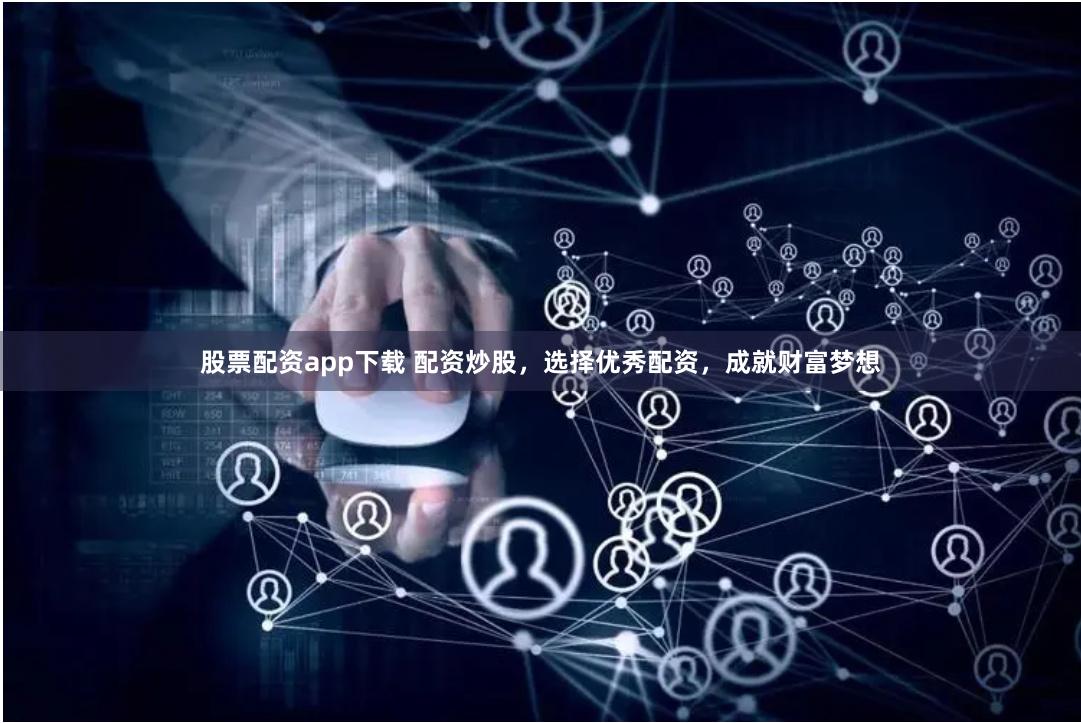 股票配资app下载 配资炒股，选择优秀配资，成就财富梦想