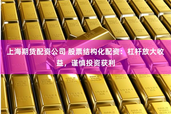 上海期货配资公司 股票结构化配资：杠杆放大收益，谨慎投资获利