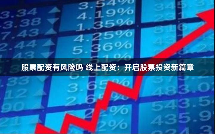 股票配资有风险吗 线上配资：开启股票投资新篇章