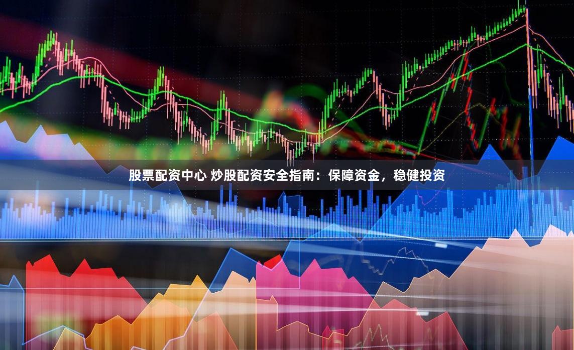 股票配资中心 炒股配资安全指南：保障资金，稳健投资
