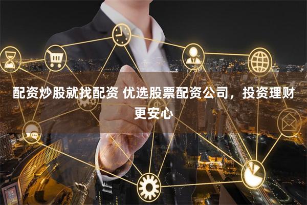 配资炒股就找配资 优选股票配资公司，投资理财更安心