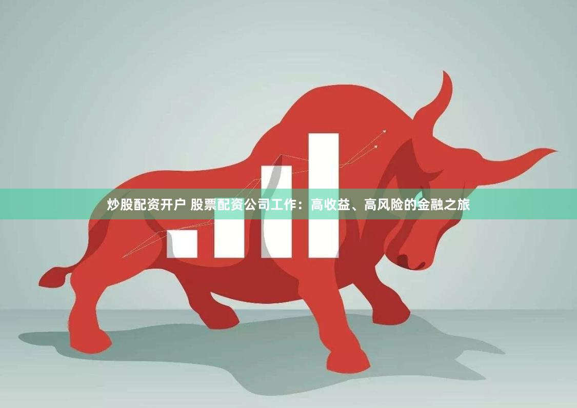 炒股配资开户 股票配资公司工作：高收益、高风险的金融之旅