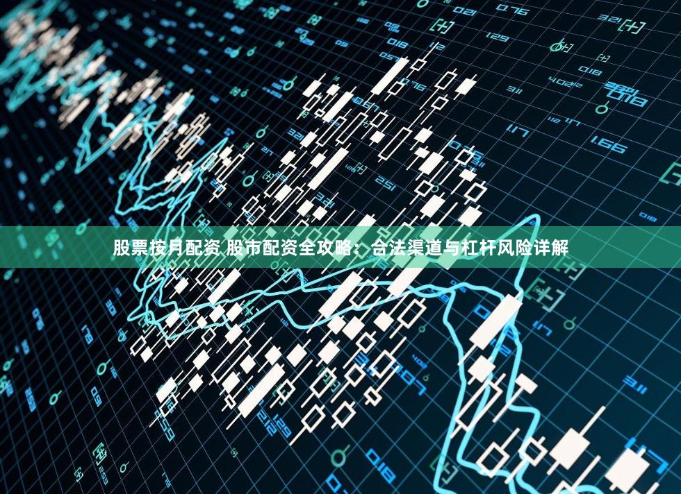 股票按月配资 股市配资全攻略：合法渠道与杠杆风险详解