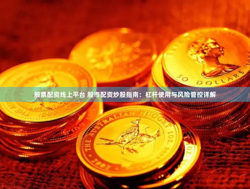 股票配资线上平台 股市配资炒股指南：杠杆使用与风险管控详解