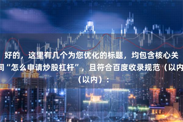 好的，这里有几个为您优化的标题，均包含核心关键词“怎么申请炒股杠杆”，且符合百度收录规范（以内）：