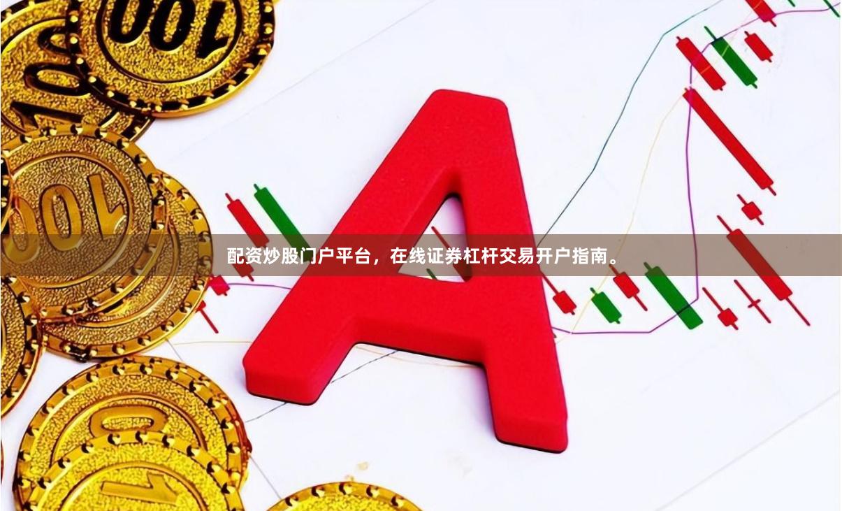 配资炒股门户平台，在线证券杠杆交易开户指南。
