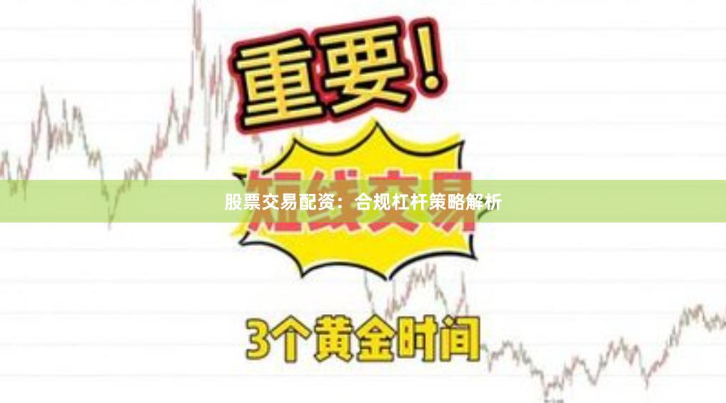 股票交易配资：合规杠杆策略解析