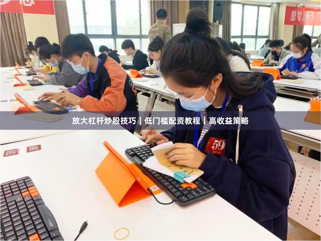放大杠杆炒股技巧｜低门槛配资教程｜高收益策略