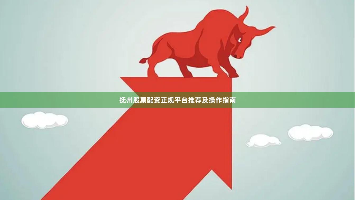抚州股票配资正规平台推荐及操作指南