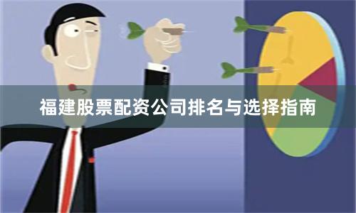 福建股票配资公司排名与选择指南