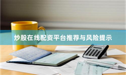 炒股在线配资平台推荐与风险提示