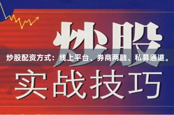 炒股配资方式：线上平台、券商两融、私募通道。